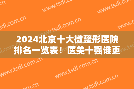 2024北京十大微整形医院排名一览表！医美十强谁更胜一筹？看公立私立大比拼