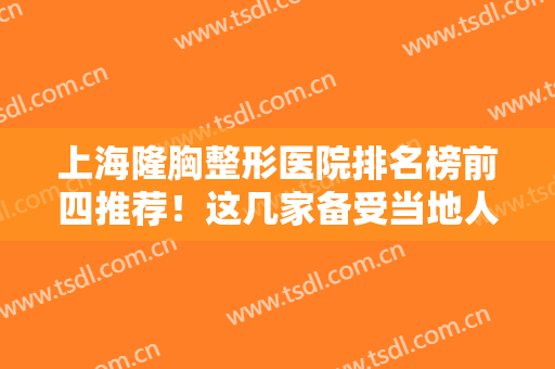上海隆胸整形医院排名榜前四推荐！这几家备受当地人喜爱，价格也很亲民