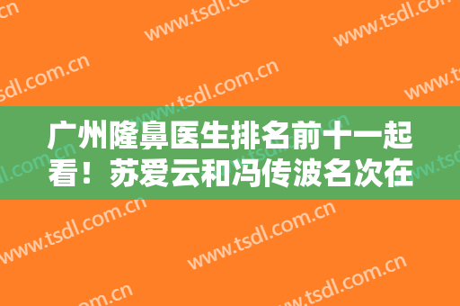 广州隆鼻医生排名前十一起看！苏爱云和冯传波名次在榜一和第六，综合评定！