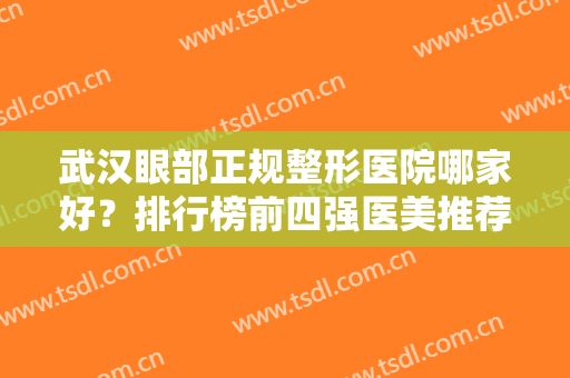武汉眼部正规整形医院哪家好？排行榜前四强医美推荐！实力价格一并公布