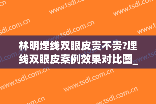 林明埋线双眼皮贵不贵?埋线双眼皮案例效果对比图_上海交通大学医学院附属第九人民医院