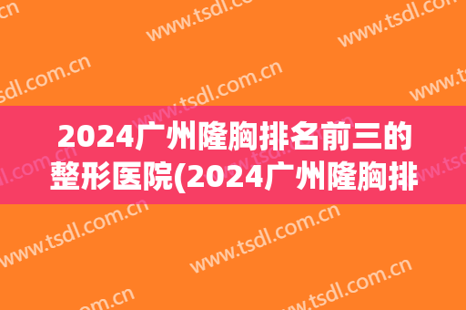 2024广州隆胸排名前三的整形医院(2024广州隆胸排名前三的整形医院在那里)
