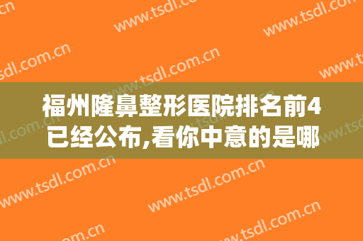 福州隆鼻整形医院排名前4已经公布,看你中意的是哪家?(福州比较出名的整形医院)