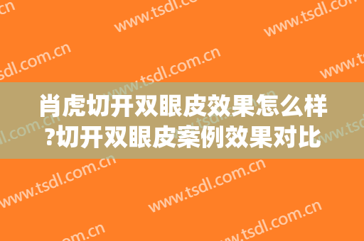 肖虎切开双眼皮效果怎么样?切开双眼皮案例效果对比图_山东省立医院