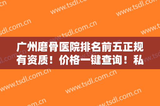 广州磨骨医院排名前五正规有资质！价格一键查询！私立医美新趋势明了
