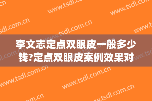 李文志定点双眼皮一般多少钱?定点双眼皮案例效果对比图_首都医科大学附属北京安贞医院