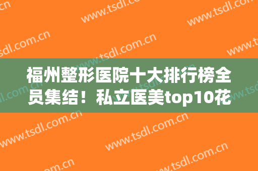 福州整形医院十大排行榜全员集结！私立医美top10花落谁家？(福州公立医院整形医生排名)