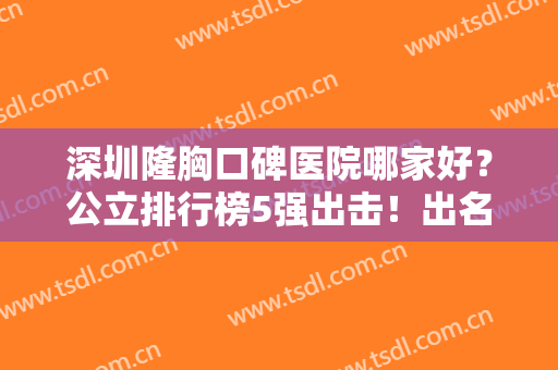 深圳隆胸口碑医院哪家好？公立排行榜5强出击！出名靠谱的就属这几家