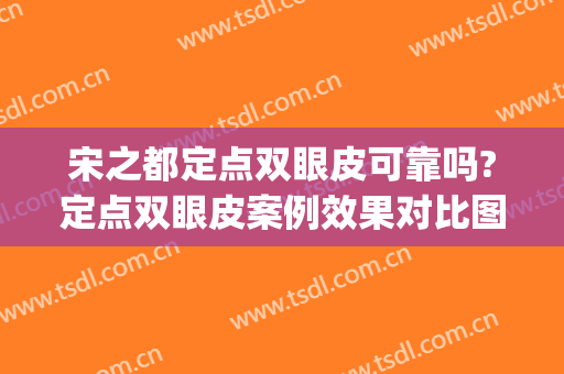 宋之都定点双眼皮可靠吗?定点双眼皮案例效果对比图_吉林大学第二医院