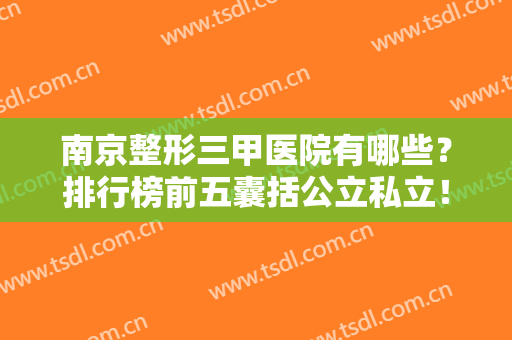 南京整形三甲医院有哪些？排行榜前五囊括公立私立！价格表轻松查询~