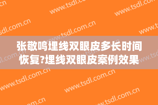 张敬鸣埋线双眼皮多长时间恢复?埋线双眼皮案例效果对比图_四川省医学科学院·四川省人民医院