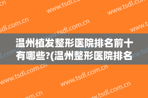 温州植发整形医院排名前十有哪些?(温州整形医院排名前三的)