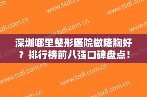 深圳哪里整形医院做隆胸好？排行榜前八强口碑盘点！军科、美莱热门推荐