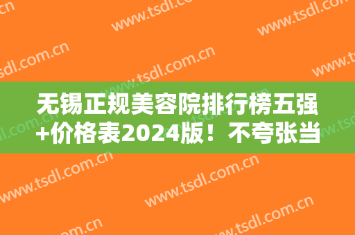 无锡正规美容院排行榜五强+价格表2024版！不夸张当地整友人手一份参考
