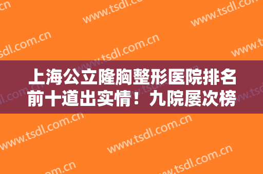 上海公立隆胸整形医院排名前十道出实情！九院屡次榜一！价格标准是什么？