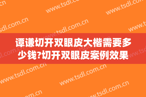 谭谦切开双眼皮大楷需要多少钱?切开双眼皮案例效果对比图_南京鼓楼医院