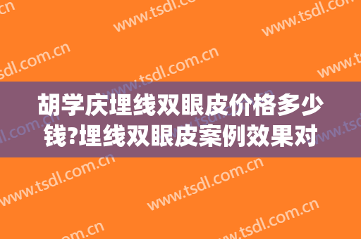 胡学庆埋线双眼皮价格多少钱?埋线双眼皮案例效果对比图_浙江大学医学院附属第二医院