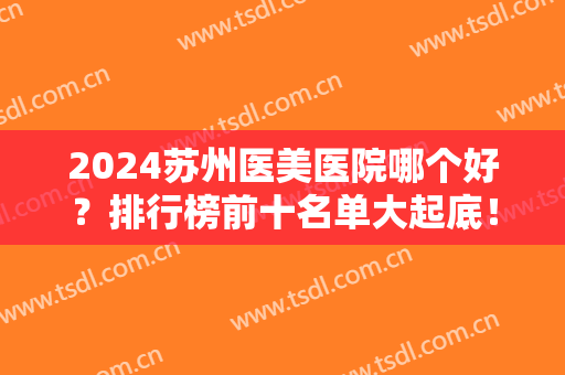 2024苏州医美医院哪个好？排行榜前十名单大起底！私立医美口碑都不赖