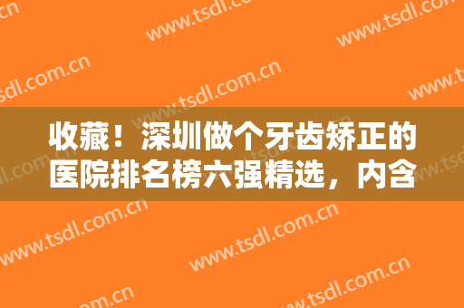 收藏！深圳做个牙齿矫正的医院排名榜六强精选，内含全新正畸价格明细表