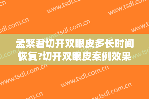 孟繁君切开双眼皮多长时间恢复?切开双眼皮案例效果对比图_滕州市中心人民医院