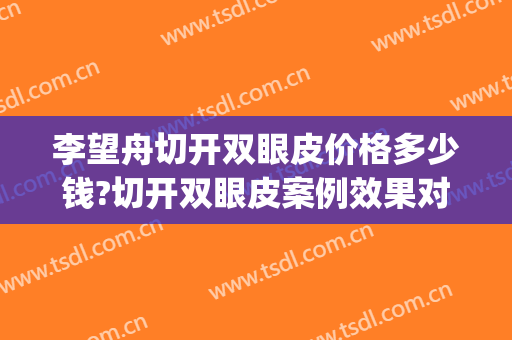 李望舟切开双眼皮价格多少钱?切开双眼皮案例效果对比图_空军军医大学唐都医院