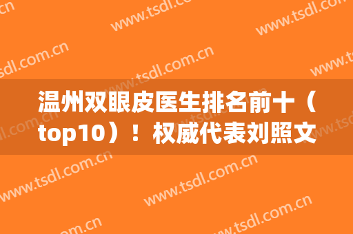 温州双眼皮医生排名前十（top10）！权威代表刘照文、邹仙娥、林文君等！(温州一医双眼皮李立群)