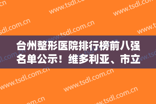 台州整形医院排行榜前八强名单公示！维多利亚、市立医院等公立私立pk