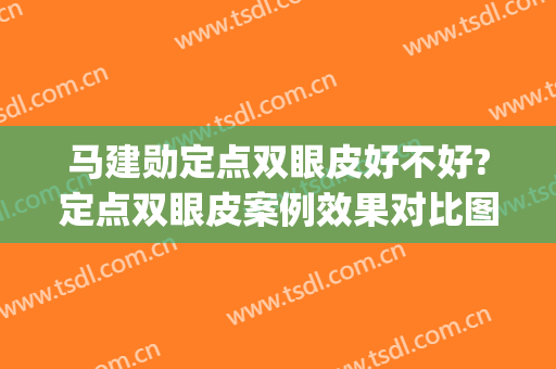 马建勋定点双眼皮好不好?定点双眼皮案例效果对比图_北京大学第三医院