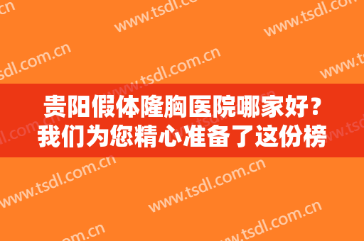 贵阳假体隆胸医院哪家好？我们为您精心准备了这份榜单作为参考，一起来看看吧！