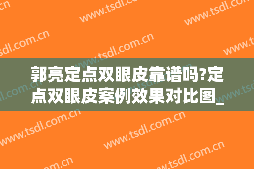 郭亮定点双眼皮靠谱吗?定点双眼皮案例效果对比图_武汉大学中南医院