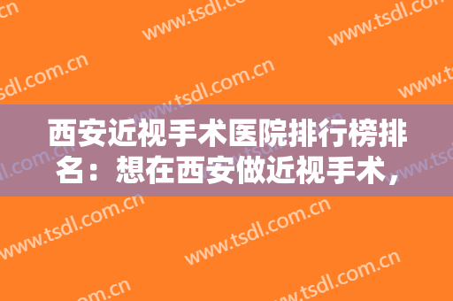 西安近视手术医院排行榜排名：想在西安做近视手术，这几家医院不要错过！