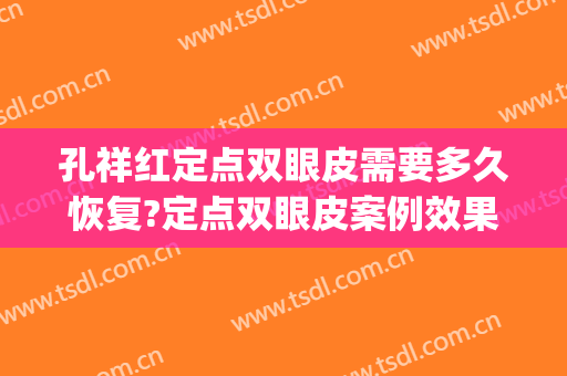 孔祥红定点双眼皮需要多久恢复?定点双眼皮案例效果对比图_济宁市第一人民医院
