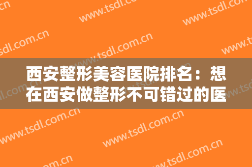 西安整形美容医院排名：想在西安做整形不可错过的医院！全都为您整理好了！