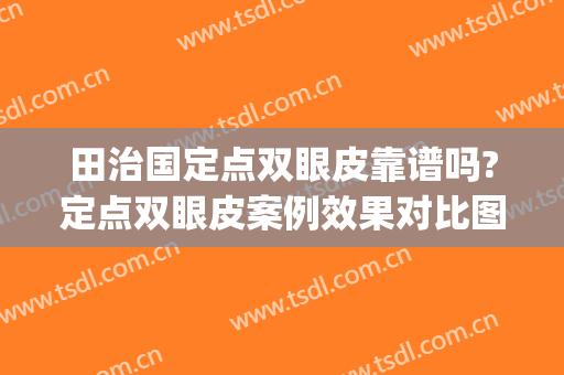 田治国定点双眼皮靠谱吗?定点双眼皮案例效果对比图_湖北省第三人民医院