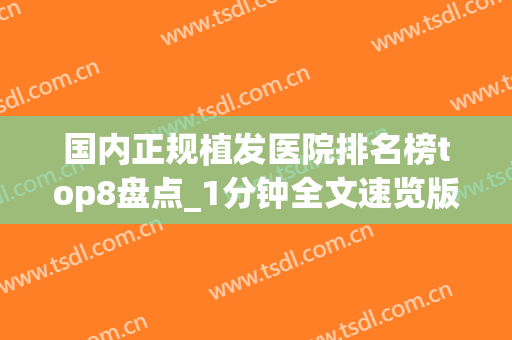 国内正规植发医院排名榜top8盘点_1分钟全文速览版(正规植发医院排行榜)