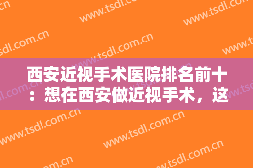 西安近视手术医院排名前十：想在西安做近视手术，这些医院你怎能不知道？