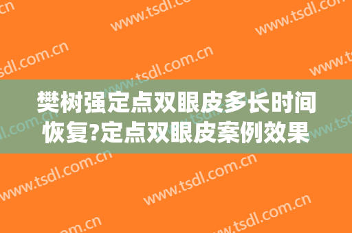 樊树强定点双眼皮多长时间恢复?定点双眼皮案例效果对比图_厦门大学附属第一医院