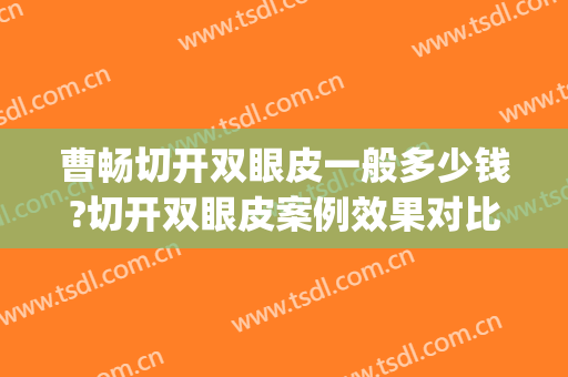 曹畅切开双眼皮一般多少钱?切开双眼皮案例效果对比图_四川大学华西医院