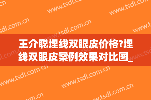 王介聪埋线双眼皮价格?埋线双眼皮案例效果对比图_华中科技大学同济医学院附属协和医院