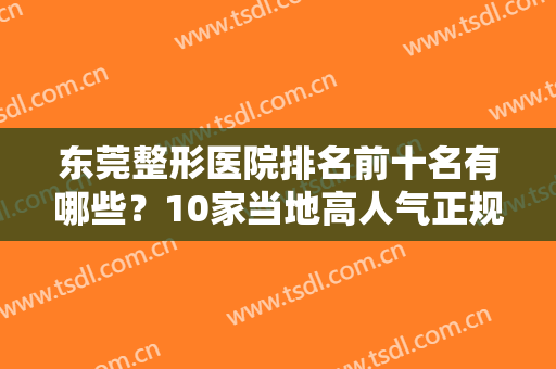 东莞整形医院排名前十名有哪些？10家当地高人气正规医院全在这！你种草谁