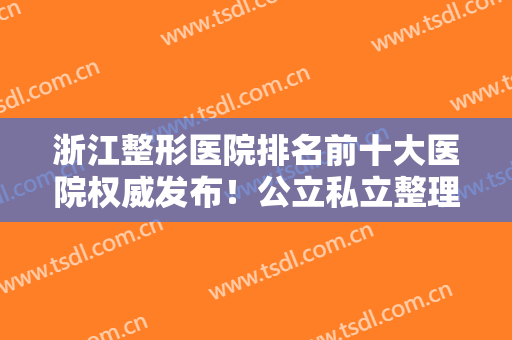 浙江整形医院排名前十大医院权威发布！公立私立整理汇总，医美10强随便选