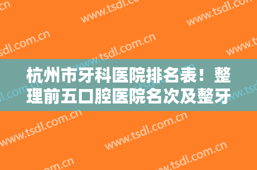 杭州市牙科医院排名表！整理前五口腔医院名次及整牙价格明细供你查询
