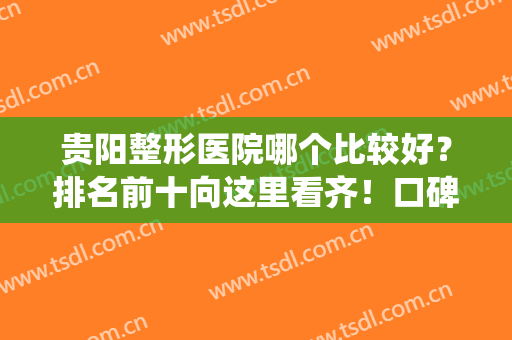 贵阳整形医院哪个比较好？排名前十向这里看齐！口碑价格表统一发布！