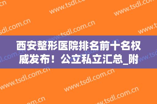 西安整形医院排名前十名权威发布！公立私立汇总_附脂肪填充价格表一览