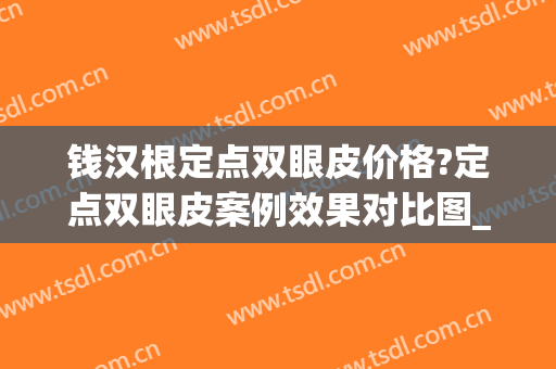 钱汉根定点双眼皮价格?定点双眼皮案例效果对比图_苏州大学附属第一医院