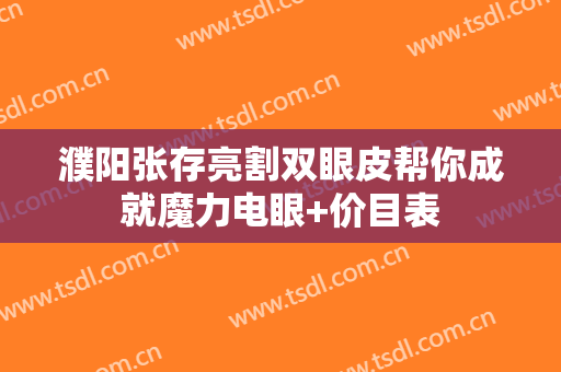 濮阳张存亮割双眼皮帮你成就魔力电眼+价目表