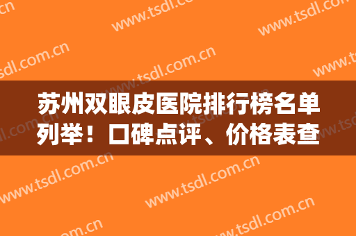 苏州双眼皮医院排行榜名单列举！口碑点评、价格表查询(苏州那个医院做双眼皮比较好)