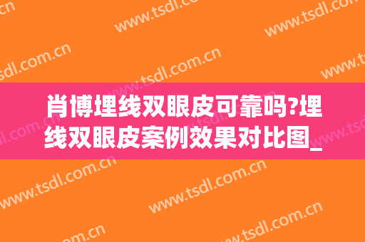 肖博埋线双眼皮可靠吗?埋线双眼皮案例效果对比图_西京医院(埋线双眼皮整容)