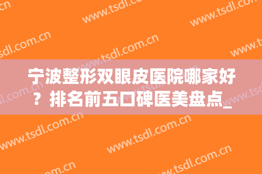 宁波整形双眼皮医院哪家好？排名前五口碑医美盘点_手术价格查询(宁波三甲医院割双眼皮哪家好)