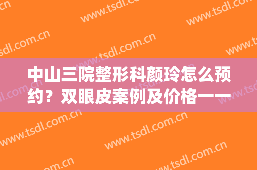 中山三院整形科颜玲怎么预约？双眼皮案例及价格一一盘点！(中山三院割双眼皮价格)